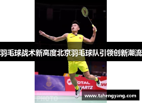 羽毛球战术新高度北京羽毛球队引领创新潮流