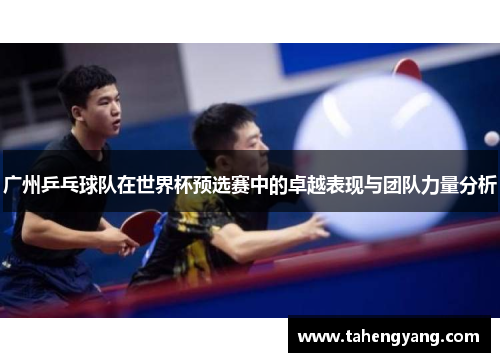 广州乒乓球队在世界杯预选赛中的卓越表现与团队力量分析