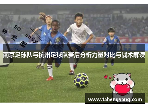 南京足球队与杭州足球队赛后分析力量对比与战术解读