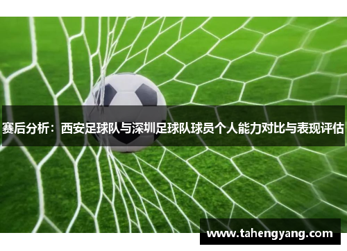 赛后分析：西安足球队与深圳足球队球员个人能力对比与表现评估