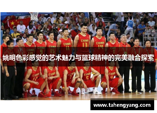 姚明色彩感觉的艺术魅力与篮球精神的完美融合探索