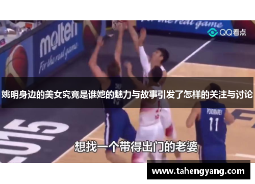 姚明身边的美女究竟是谁她的魅力与故事引发了怎样的关注与讨论