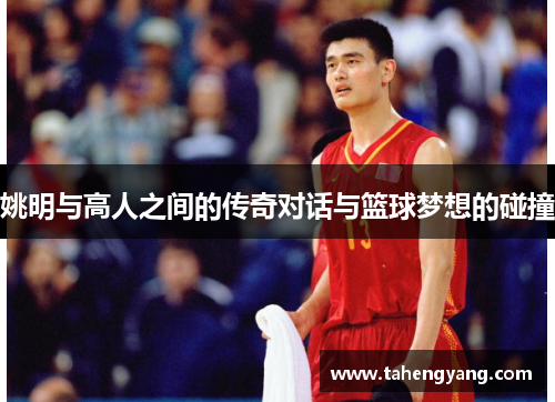 姚明与高人之间的传奇对话与篮球梦想的碰撞