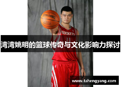 湾湾姚明的篮球传奇与文化影响力探讨