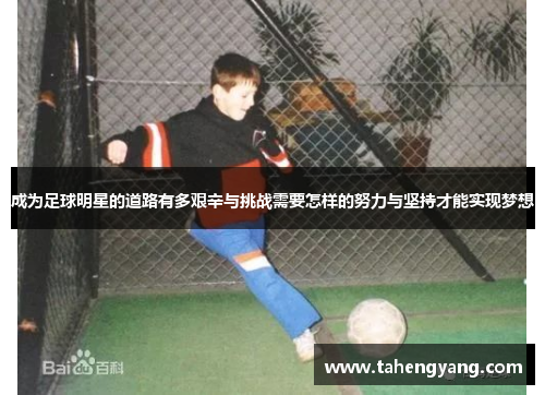 成为足球明星的道路有多艰辛与挑战需要怎样的努力与坚持才能实现梦想