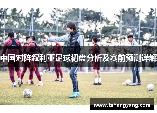 中国对阵叙利亚足球初盘分析及赛前预测详解