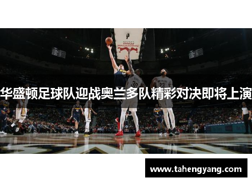 华盛顿足球队迎战奥兰多队精彩对决即将上演