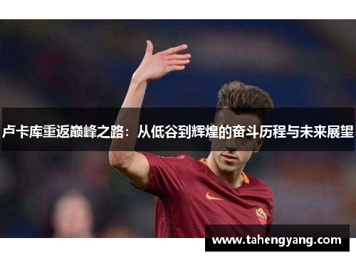卢卡库重返巅峰之路：从低谷到辉煌的奋斗历程与未来展望