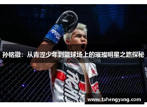 孙铭徽：从青涩少年到篮球场上的璀璨明星之路探秘