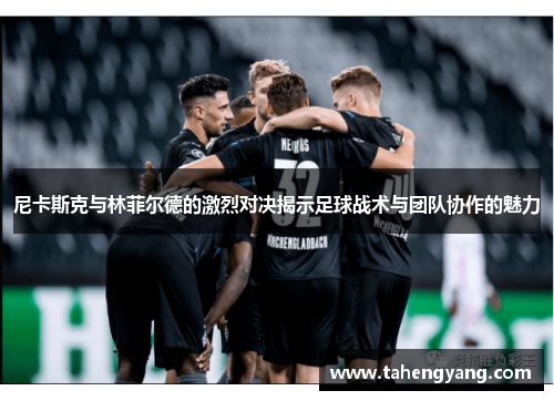 尼卡斯克与林菲尔德的激烈对决揭示足球战术与团队协作的魅力
