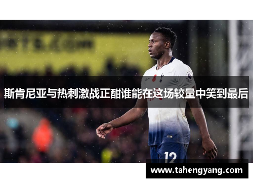 斯肯尼亚与热刺激战正酣谁能在这场较量中笑到最后