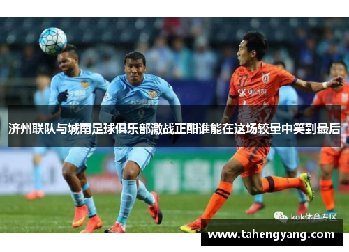 济州联队与城南足球俱乐部激战正酣谁能在这场较量中笑到最后