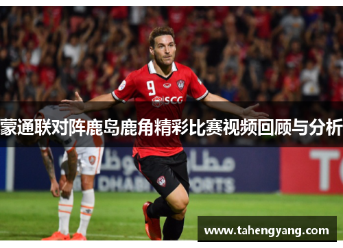 蒙通联对阵鹿岛鹿角精彩比赛视频回顾与分析