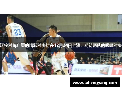 辽宁对阵广厦的精彩对决将在12月24日上演，期待两队的巅峰对决